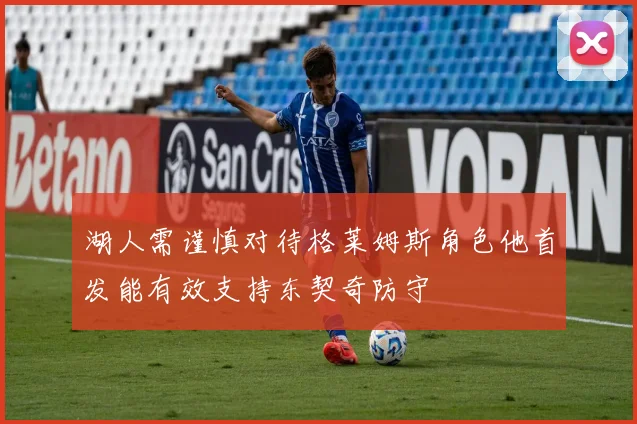湖人需谨慎对待格莱姆斯角色他首发能有效支持东契奇防守