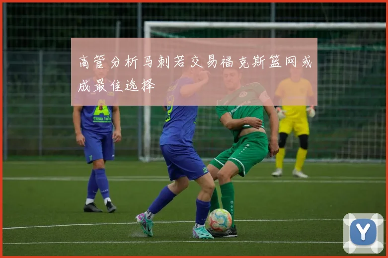 高管分析马刺若交易福克斯篮网或成最佳选择