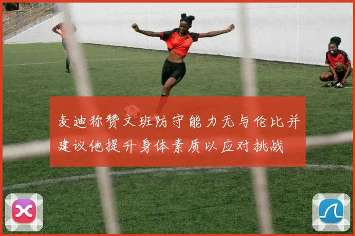 麦迪称赞文班防守能力无与伦比并建议他提升身体素质以应对挑战