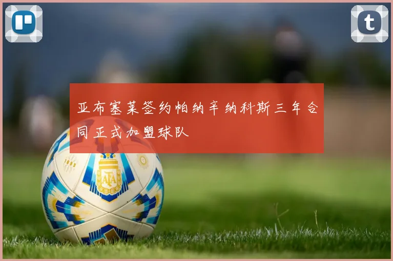 亚布塞莱签约帕纳辛纳科斯三年合同正式加盟球队