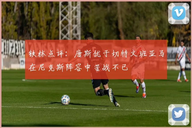 铁林点评：唐斯优于切特文班亚马在尼克斯阵容中苦战不已