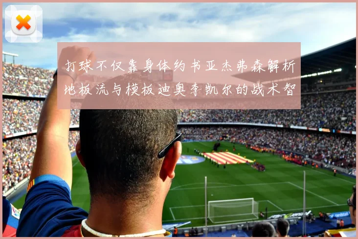 打球不仅靠身体约书亚杰弗森解析地板流与模板迪奥李凯尔的战术智慧