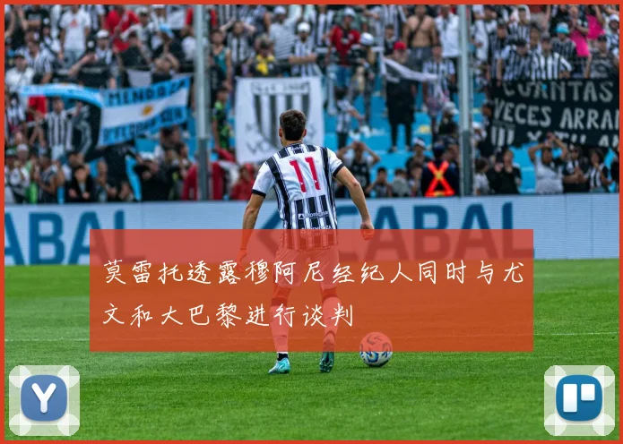 莫雷托透露穆阿尼经纪人同时与尤文和大巴黎进行谈判